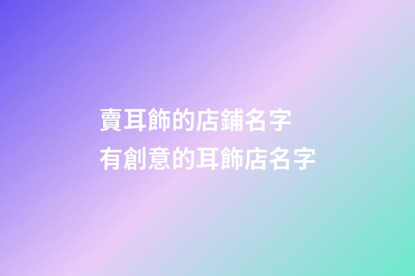 賣耳飾的店鋪名字 有創意的耳飾店名字-第1張-店鋪起名-玄機派